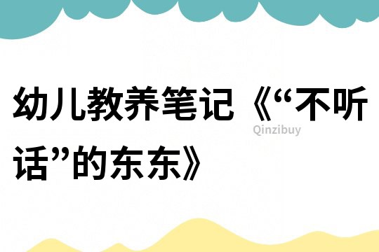 幼兒教養(yǎng)筆記《“不聽(tīng)話(huà)”的東東》