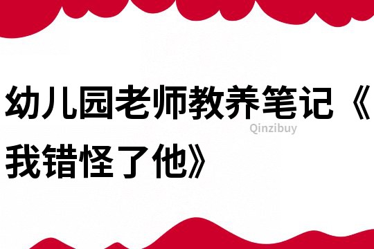 幼兒園老師教養筆記《我錯怪了他》
