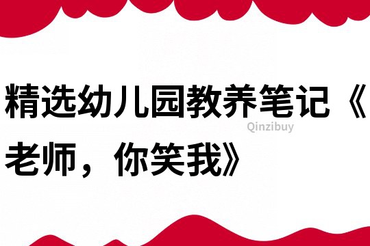 精選幼兒園教養(yǎng)筆記《老師，你笑我》