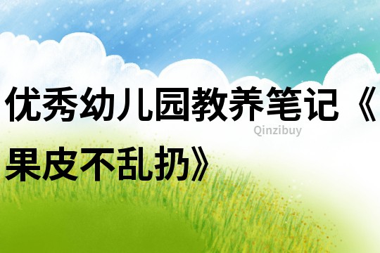 優秀幼兒園教養筆記《果皮不亂扔》