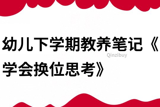 幼兒下學期教養(yǎng)筆記《學會換位思考》