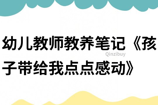 幼兒教師教養筆記《孩子帶給我點點感動》