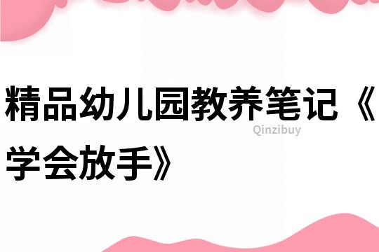 精品幼兒園教養(yǎng)筆記《學(xué)會(huì)放手》