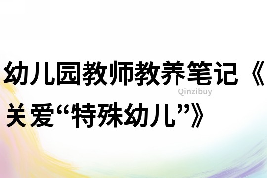 幼兒園教師教養(yǎng)筆記《關(guān)愛“特殊幼兒”》