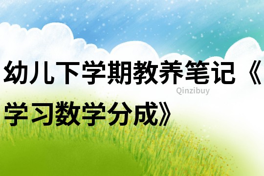 幼兒下學(xué)期教養(yǎng)筆記《學(xué)習(xí)數(shù)學(xué)分成》