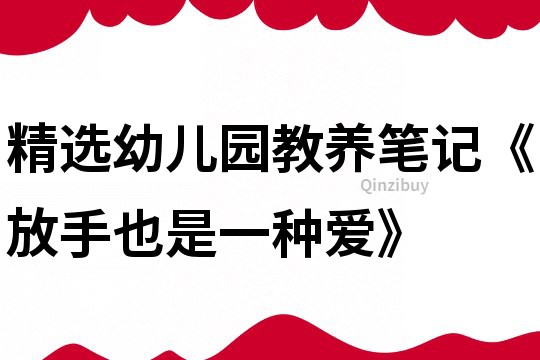 精選幼兒園教養筆記《放手也是一種愛》