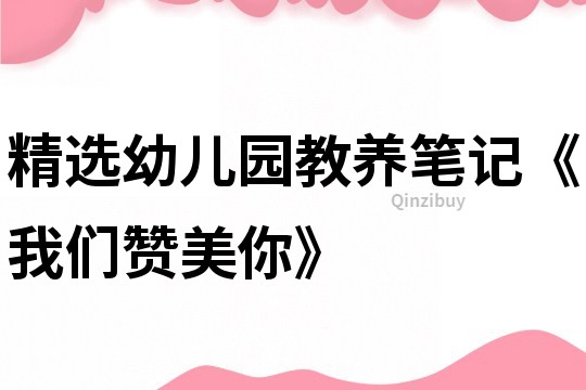 精選幼兒園教養筆記《我們贊美你》
