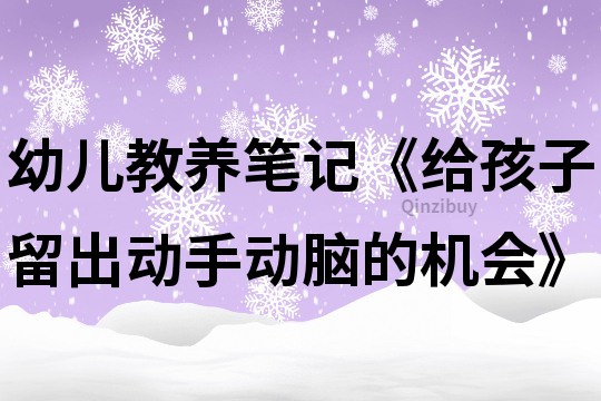 幼兒教養筆記《給孩子留出動手動腦的機會》