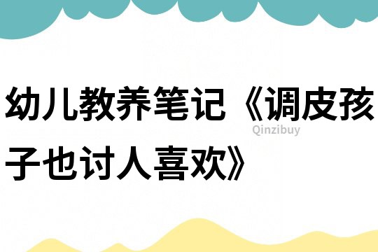 幼兒教養筆記《調皮孩子也討人喜歡》