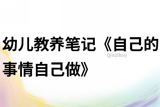 幼兒教養(yǎng)筆記《自己的事情自己做》