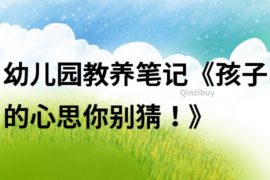 幼兒園教養筆記《孩子的心思你別猜！》