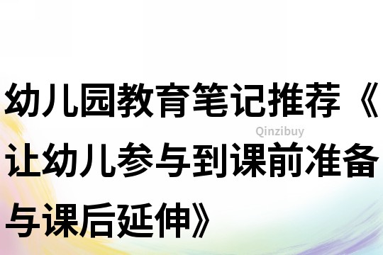 幼兒園教育筆記推薦《讓幼兒參與到課前準備與課后延伸》