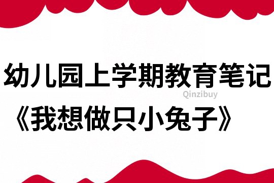 幼兒園上學(xué)期教育筆記《我想做只小兔子》