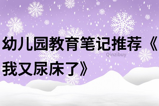 幼兒園教育筆記推薦《我又尿床了》