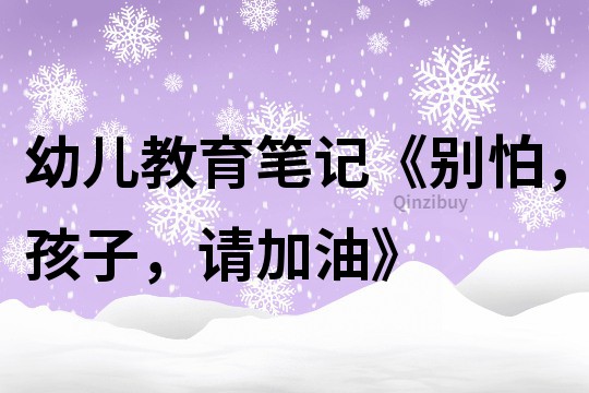 幼兒教育筆記《別怕，孩子，請加油》