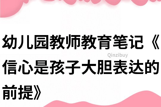 幼兒園教師教育筆記《信心是孩子大膽表達的前提》