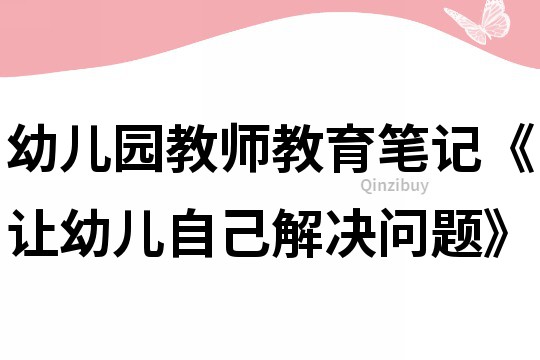 幼兒園教師教育筆記《讓幼兒自己解決問題》