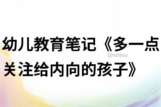 幼兒教育筆記《多一點關(guān)注給內(nèi)向的孩子》