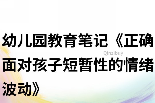 幼兒園教育筆記《正確面對(duì)孩子短暫性的情緒波動(dòng)》