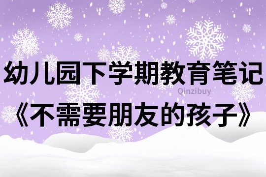 幼兒園下學期教育筆記《不需要朋友的孩子》