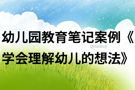 幼兒園教育筆記案例《學會理解幼兒的想法》