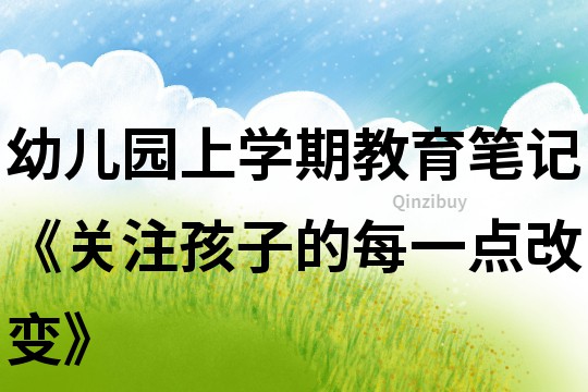 幼兒園上學期教育筆記《關注孩子的每一點改變》