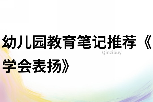 幼兒園教育筆記推薦《學會表揚》