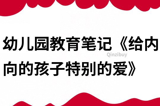 幼兒園教育筆記《給內(nèi)向的孩子特別的愛(ài)》