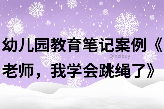 幼兒園教育筆記案例《老師，我學會跳繩了》