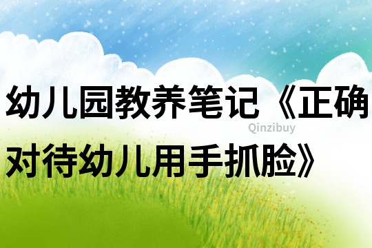 幼兒園教養(yǎng)筆記《正確對待幼兒用手抓臉》