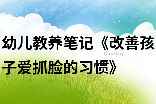 幼兒教養(yǎng)筆記《改善孩子愛抓臉的習(xí)慣》