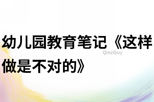 幼兒園教育筆記《這樣做是不對的》