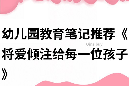 幼兒園教育筆記推薦《將愛傾注給每一位孩子》