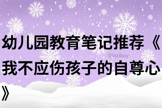 幼兒園教育筆記推薦《我不應傷孩子的自尊心》