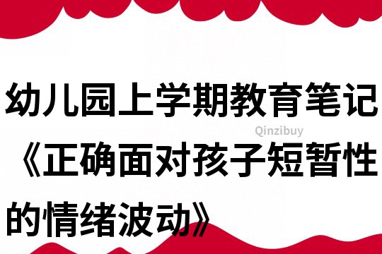 幼兒園上學期教育筆記《正確面對孩子短暫性的情緒波動》