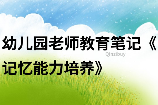 幼兒園老師教育筆記《記憶能力培養(yǎng)》