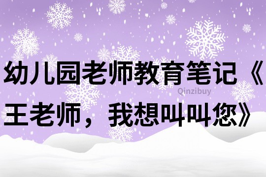 幼兒園老師教育筆記《王老師，我想叫叫您》