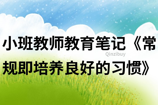 小班教師教育筆記《常規即培養良好的習慣》