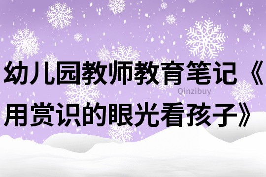 幼兒園教師教育筆記《用賞識的眼光看孩子》