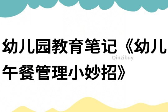 幼兒園教育筆記《幼兒午餐管理小妙招》