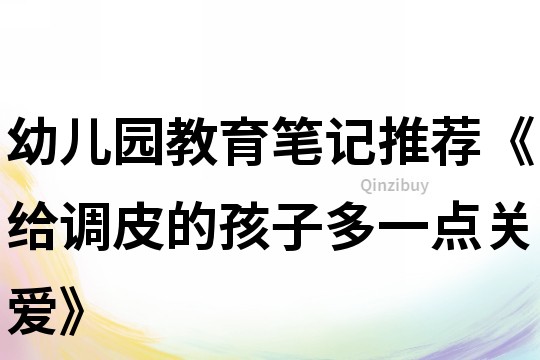 幼兒園教育筆記推薦《給調(diào)皮的孩子多一點關(guān)愛》