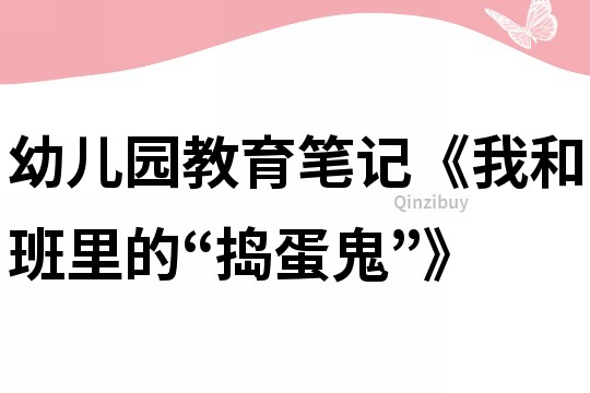 幼兒園教育筆記《我和班里的“搗蛋鬼”》