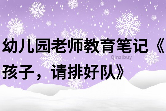幼兒園老師教育筆記《孩子，請排好隊》