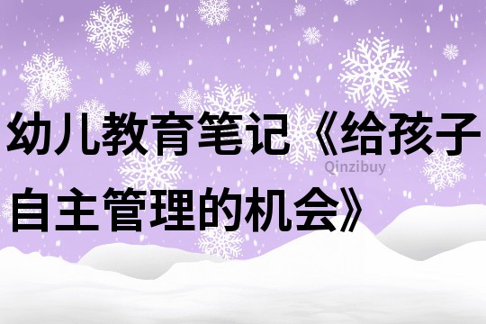 幼兒教育筆記《給孩子自主管理的機(jī)會》