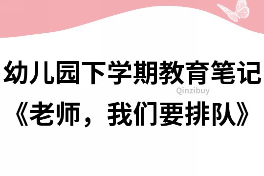 幼兒園下學期教育筆記《老師，我們要排隊》