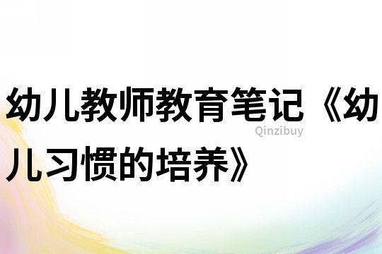 幼兒教師教育筆記《幼兒習慣的培養》