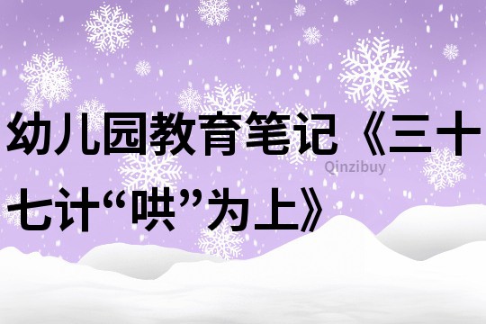 幼兒園教育筆記《三十七計“哄”為上》