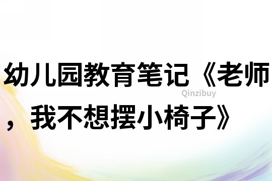 幼兒園教育筆記《老師，我不想擺小椅子》