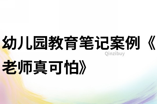 幼兒園教育筆記案例《老師真可怕》