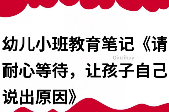 幼兒小班教育筆記《請(qǐng)耐心等待，讓孩子自己說(shuō)出原因》